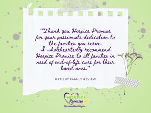 "Thank you Hospice Promise, for your passionate dedication to the families you serve. I wholeheartedly recommend Hospice Promise to all families in need of end-of-life care for their loved ones.”